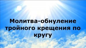 МОЛИТВА-ОБНУЛЕНИЕ ТРОЙНОГО КРЕЩЕНИЯ ПО КРУГУ #наянабелосвет