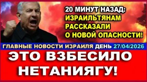20 минут назад. Израильтянам сообщили о новой опасности! Новости-день. 27042026