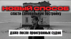 ❗️НОВЫЙ СПОСОБ СПАСТИ САМОВОЛЬНУЮ ПОСТРОЙКУ ДАЖЕ ПОСЛЕ ПРОИГРАННЫХ СУДОВ.