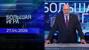 Большая игра. Часть 3. Выпуск от 27.04.2026