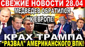 Новости 28 апреля. Медведев ОБРАТИЛСЯ К ЕВРОПЕ. «Развал» американского ВПК. Трамп