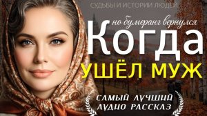 КОГДА УШЁЛ МУЖ — Душевная история о судьбе, правде и сильной женщине
