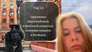 Vlog#2 ПРАКТИКА|БОЛТОВНЯ|ГОТОВКА