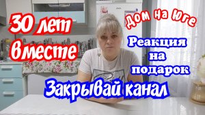 Уговаривает закрыть канал. Реакция на подарок. 30 лет вместе.