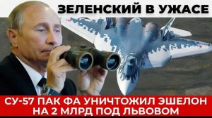 Су-57 ПАК ФА уничтожил эшелон на 2 млрд под Львовом, удар который боялся Зеленский