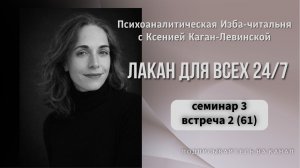 61я встреча Рабочей группы Лакан для всех 24/7 (семинар 3, встреча 2) ведущая Ксения Каган-Левинская