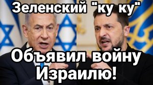 ЗЕЛЕНСКИЙ «ПОЕХАЛ КУКУХОЙ» ОБЪЯВИЛ ВОЙНУ ИЗРАИЛЮ