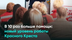 В 10 раз больше помощи: новый уровень работы Красного Креста