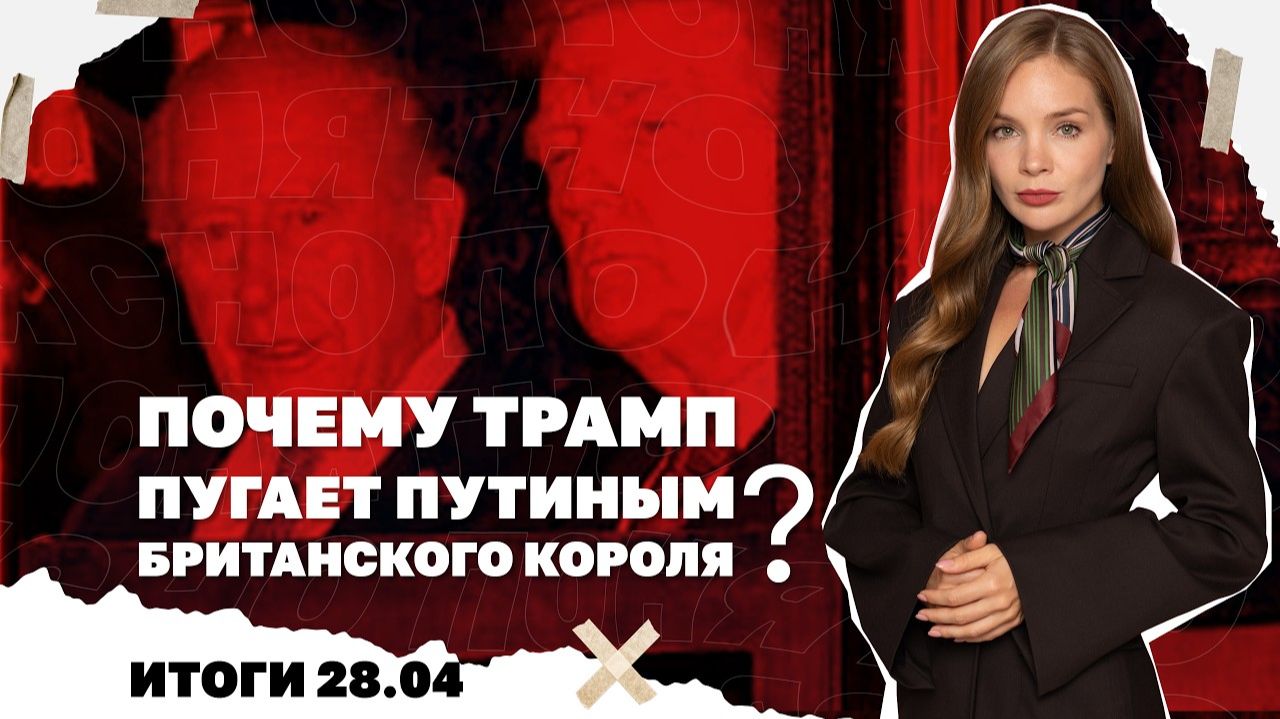 Итоги: 28.04. Почему Трамп пугает Путиным британского короля, голод на позициях ВСУ, обстрел Туапсе.