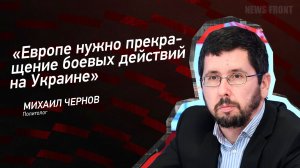 «Европе нужно прекращение боевых действий на Украине» - Михаил Чернов