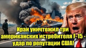 Иран уничтожил три американских истребителя F-15 - удар по репутации США!