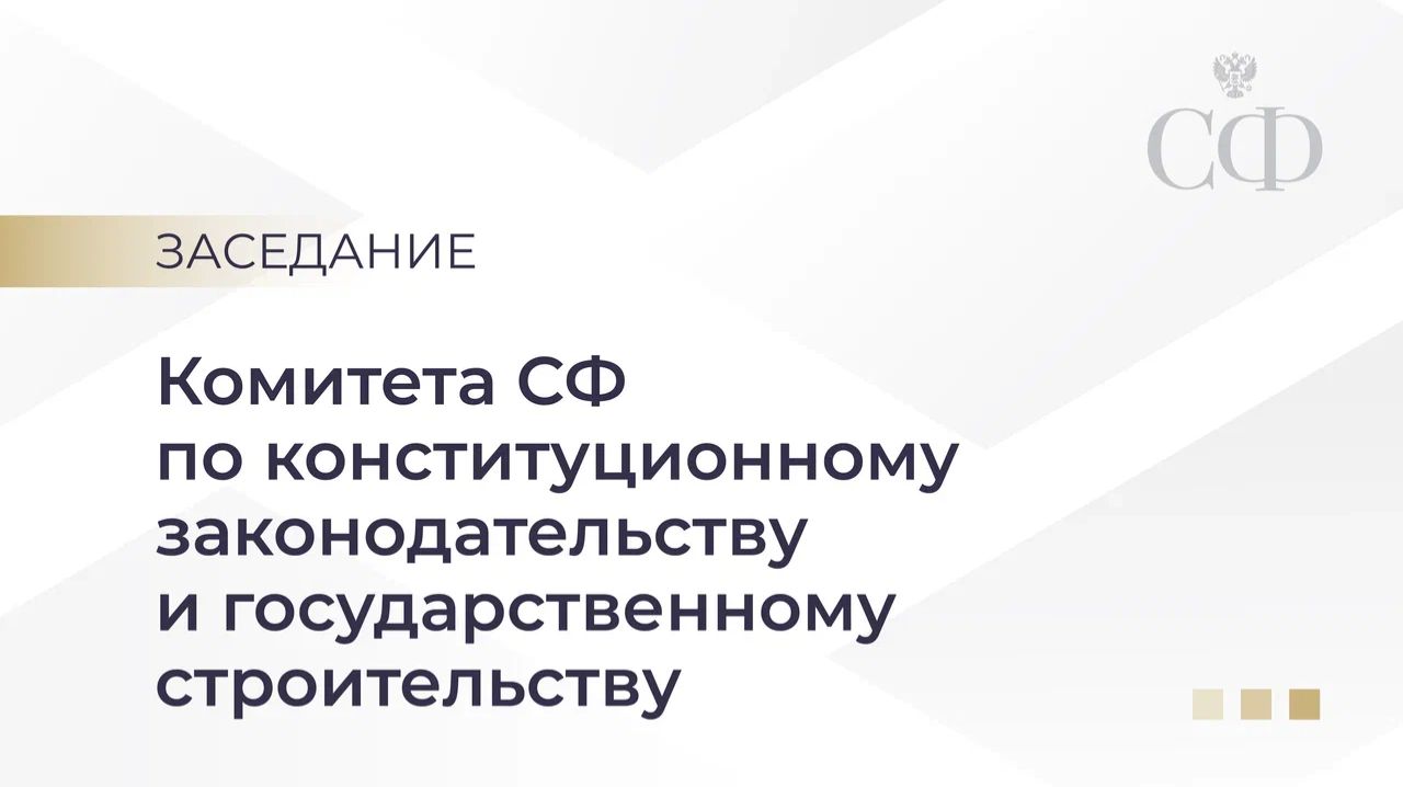 Заседание Комитета СФ по конституционному законодательству и государственному строительству