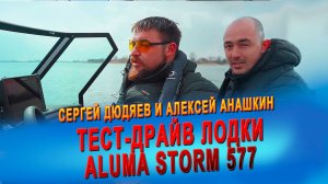 Тест-драйв ALUMA Storm 577 от проф. спортсменов Сергея Дюдяева и Алексея Анашкина (aluma-boats.ru)