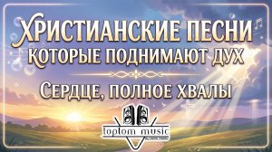 🎶Христианские песни которые поднимают дух! - Сердце, полное Хвалы!