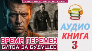 #Аудиокнига. «ВРЕМЯ ПЕРЕМЕН -3! Битва за будущее». КНИГА 3. #Попаданцы#БоеваяФантастика