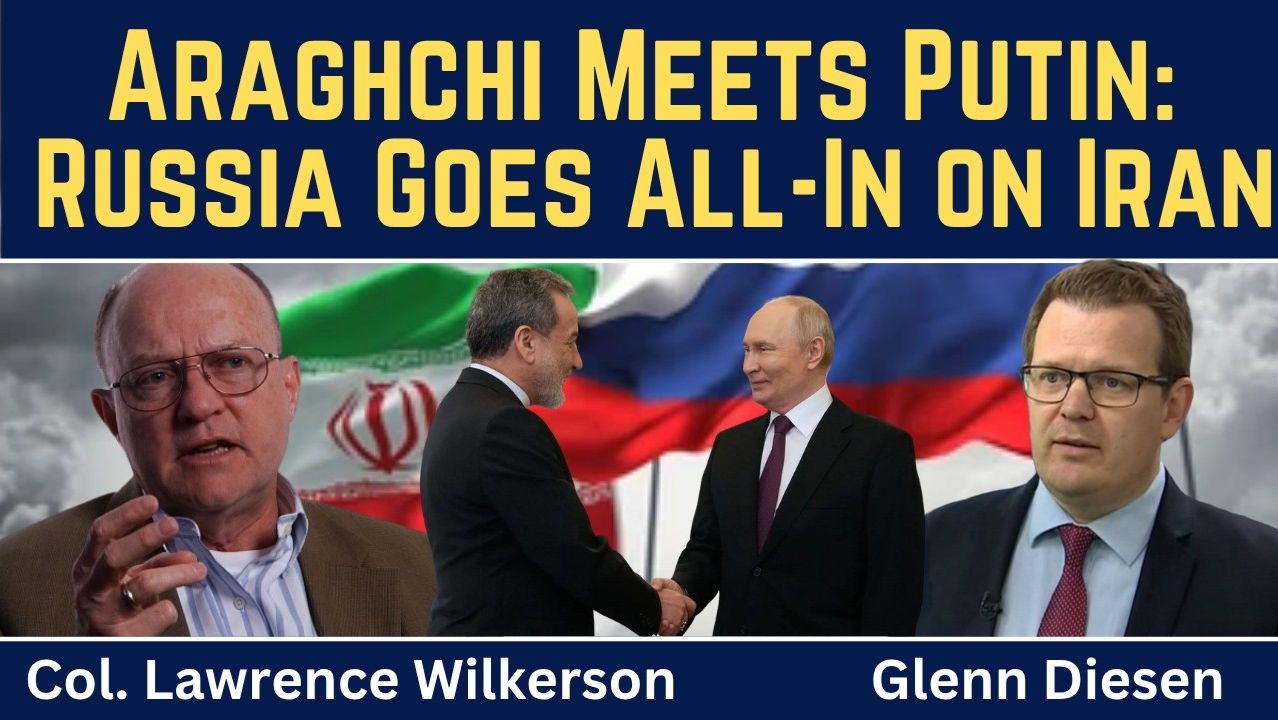 Lawrence Wilkerson_ Araghchi Meets Putin As Russia Goes All-In On Iran