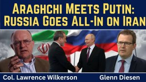 Lawrence Wilkerson_ Araghchi Meets Putin as Russia Goes All-In on Iran