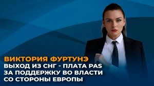 Виктория Фуртунэ: выход из СНГ - плата PAS за поддержку во власти со стороны Европы