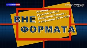 Вне формата. Активист Русской весны Владимир Корнев – о событиях 2014 года