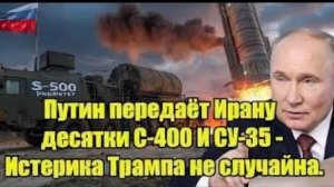 Срочно! Путин передаёт Ирану десятки С-400 И СУ-35 - Истерика Трампа не случайна.
