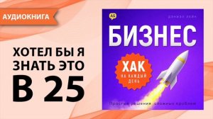 Бизнес хак на каждый день. Часть 6. Простые решения сложных проблем. Дэниэл Лейн [Аудиокнига]