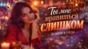 ТЫ МНЕ НРАВИШЬСЯ СЛИШКОМ До боли в груди Мужской шансон chanson ShansonVibe