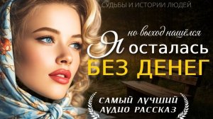 Я ОСТАЛАСЬ БЕЗ ДЕНЕГ— Душевный рассказ о семейной драме, судьбе и силе женщины