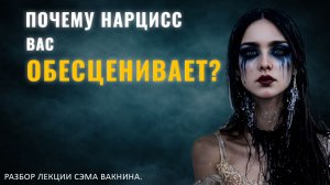 ПОЧЕМУ НАРЦИСС ВАС ОБЕСЦЕНИВАЕТ? ХОЧЕТ ВАШЕЙ «СМЕРТИ». Разбор лекции.