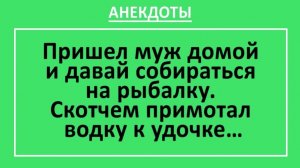Муж и давай собираться на рыбалку. Скотчем примотал водку к удочке... | Анекдоты смешные | Юмор