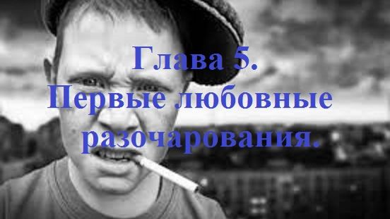 РОЖДЁННЫЙ ПОЛЗАТЬ ЛЕТАТЬ… НЕ ДОЛЖЕН!.. Часть 1. Глава 5. Первые любовные разочарования. (целиком)