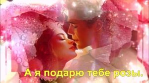 А я подарю тебе розы.