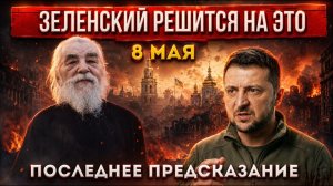 ЗЕЛЕНСКИЙ СДЕЛАЕТ ЭТО 8 МАЯ! Последнее предсказание Крестьянкина