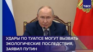 Путин: удары по Туапсе могут вызвать экологические последствия