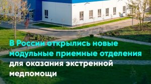 В России открылись новые модульные приемные отделения для оказания экстренной медпомощи