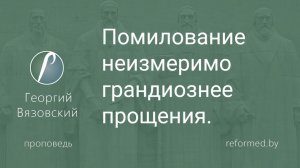 Помилование неизмеримо грандиознее прощения || пастор Георгий Вязовский