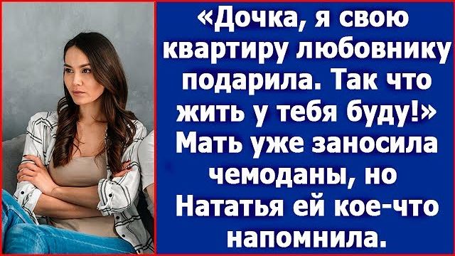 Дочка, я свою квартиру любовнику подарила. Так что у тебя теперь буду жить. Сказала мать