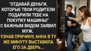 «Отдавай деньги, которые родители подарили тебе на покупку машины!» Важно заявил муж!