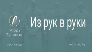 Из рук в руки || пастор Игорь Туницын