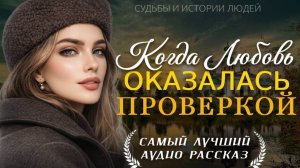КОГДА ЛЮБОВЬ ОКАЗАЛАСЬ ПРОВЕРКОЙ Душевная история о любви, обмане и выборе женщины