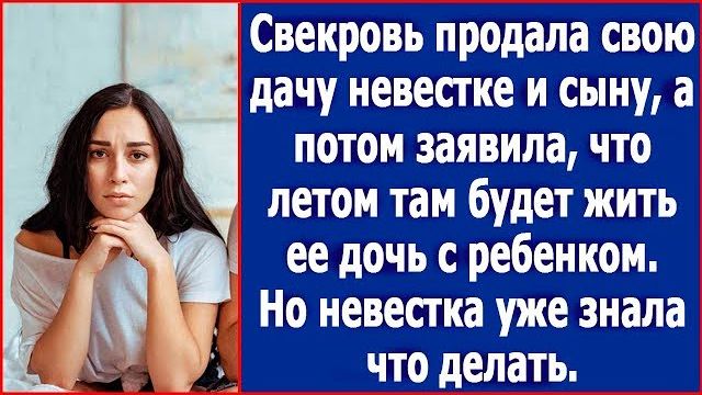 Свекровь продала свою дачу сыну и невестке, а потом заявила, что летом там будет жить ее дочь
