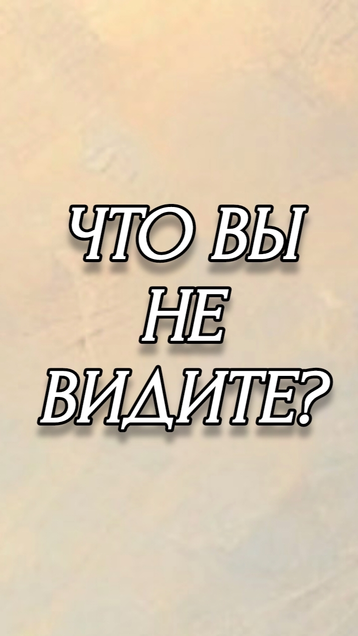 ЧТО ВЫ НЕ ВИДИТЕ?