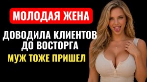 Жена доводила клиентов до восторга. Муж тоже пришёл... Измена жены.
