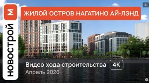 Обзор ЖК «Нагатино Ай-Лэнд» / Ход строительства / Апрель 2026 г.