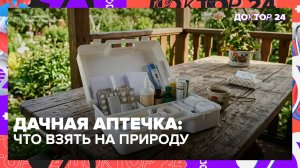 Эти 7 препаратов должны быть в дачной аптечке у каждого | Доктор 24