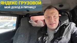 ЯНДЕКС ГРУЗОВОЙ. МОЙ ДОХОД В ПЯТНИЦУ