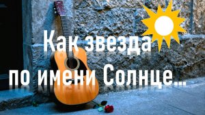 Как звезда по имени Солнце...