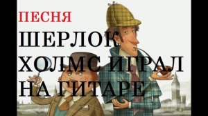 ПЕСНЯ ШЕРЛОК ХОЛМС ИГРАЛ НА ГИТАРЕ