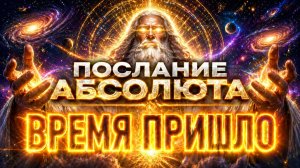 ВРЕМЯ ПРИШЛО | ПОСЛАНИЕ АБСОЛЮТА ЧЕЛОВЕЧЕСТВУ | Абсолютный Ченнелинг