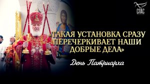 «Такая установка сразу перечеркивает наши добрые дела» / День Патриарха