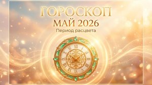 ОБЩИЙ ГОРОСКОП на май 2026: Время проявления и смелости быть живым 🌿